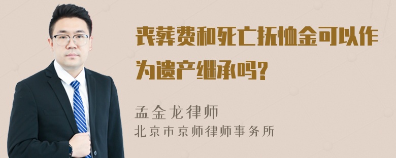 丧葬费和死亡抚恤金可以作为遗产继承吗?