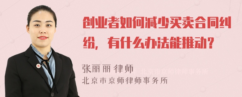 创业者如何减少买卖合同纠纷，有什么办法能推动？