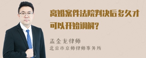 离婚案件法院判决后多久才可以开始调解?