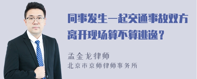 同事发生一起交通事故双方离开现场算不算逃逸？