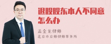 退股股东本人不同意怎么办