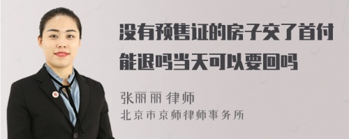 没有预售证的房子交了首付能退吗当天可以要回吗