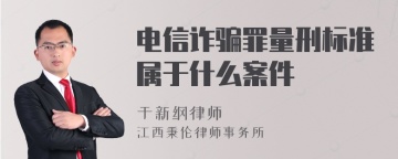 电信诈骗罪量刑标准属于什么案件