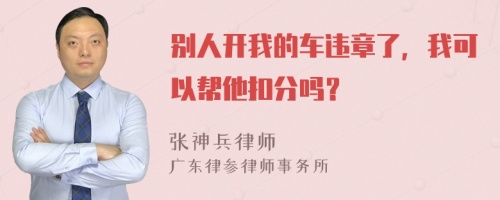 别人开我的车违章了，我可以帮他扣分吗？