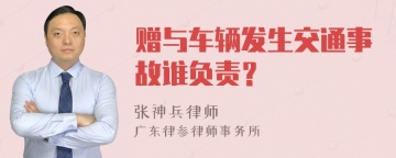 赠与车辆发生交通事故谁负责？