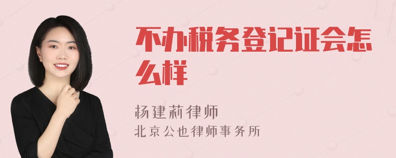 不办税务登记证会怎么样