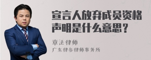 宣言人放弃成员资格声明是什么意思？