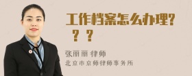 工作档案怎么办理? ? ?