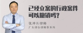 已经立案的行政案件可以撤销吗？