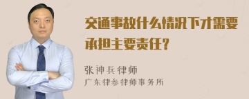 交通事故什么情况下才需要承担主要责任？