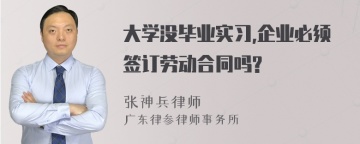 大学没毕业实习,企业必须签订劳动合同吗?