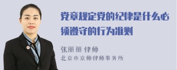 党章规定党的纪律是什么必须遵守的行为准则