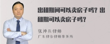 出租期间可以卖房子吗？出租期可以卖房子吗？