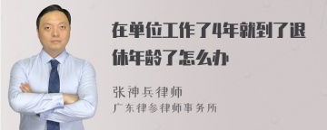 在单位工作了4年就到了退休年龄了怎么办