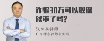 诈骗30万可以取保候审了吗?