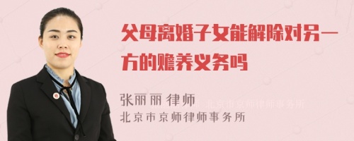 父母离婚子女能解除对另一方的赡养义务吗