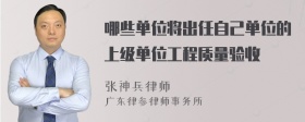 哪些单位将出任自己单位的上级单位工程质量验收