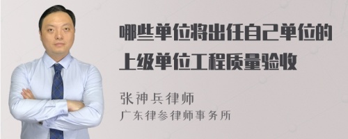 哪些单位将出任自己单位的上级单位工程质量验收