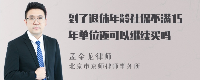 到了退休年龄社保不满15年单位还可以继续买吗