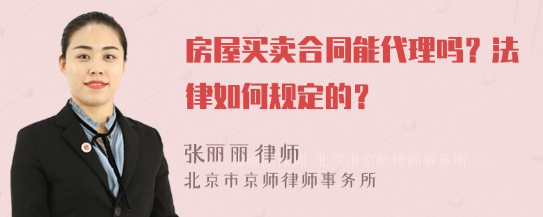 房屋买卖合同能代理吗？法律如何规定的？