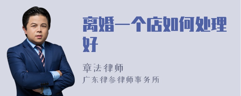 离婚一个店如何处理好