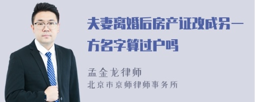 夫妻离婚后房产证改成另一方名字算过户吗