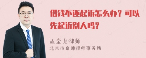 借钱不还起诉怎么办？可以先起诉别人吗？