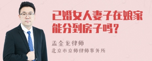 已婚女人妻子在娘家能分到房子吗？