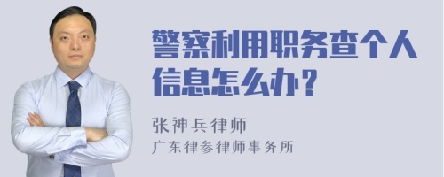 警察利用职务查个人信息怎么办？