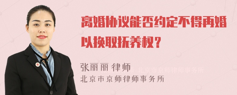 离婚协议能否约定不得再婚以换取抚养权？