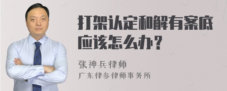 打架认定和解有案底应该怎么办？