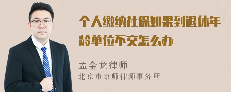 个人缴纳社保如果到退休年龄单位不交怎么办