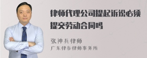 律师代理公司提起诉讼必须提交劳动合同吗