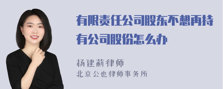 有限责任公司股东不想再持有公司股份怎么办