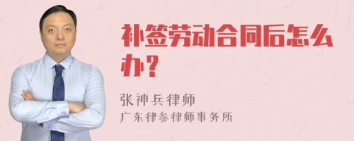 补签劳动合同后怎么办？