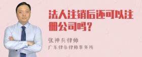 法人注销后还可以注册公司吗？