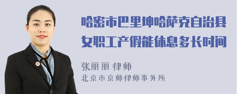 哈密市巴里坤哈萨克自治县女职工产假能休息多长时间