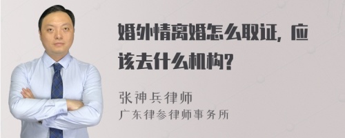 婚外情离婚怎么取证, 应该去什么机构?