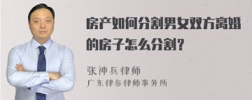 房产如何分割男女双方离婚的房子怎么分割？