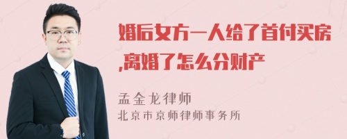 婚后女方一人给了首付买房,离婚了怎么分财产