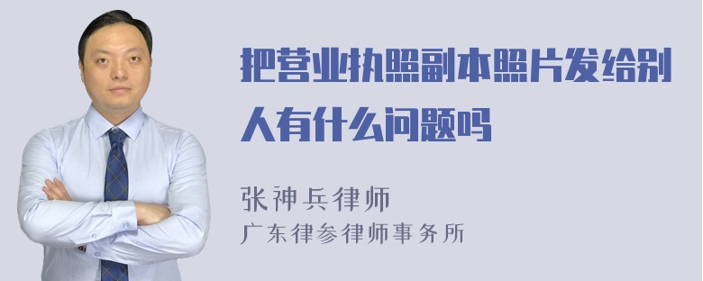 把营业执照副本照片发给别人有什么问题吗