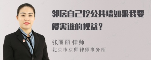 邻居自己挖公共墙如果我要侵害谁的权益？