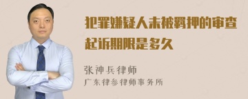 犯罪嫌疑人未被羁押的审查起诉期限是多久