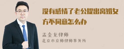 没有感情了老公提出离婚女方不同意怎么办