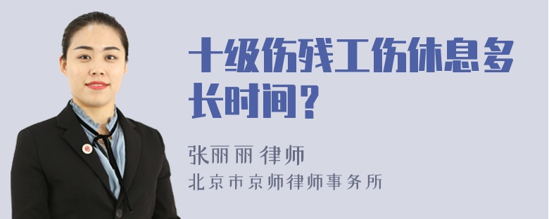 十级伤残工伤休息多长时间？