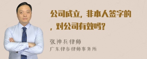 公司成立, 非本人签字的, 对公司有效吗?