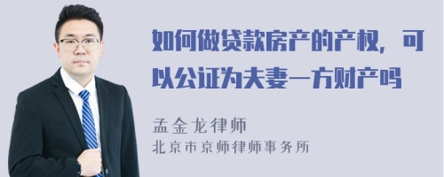 如何做贷款房产的产权，可以公证为夫妻一方财产吗