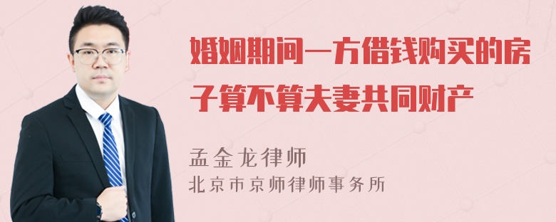 婚姻期间一方借钱购买的房子算不算夫妻共同财产