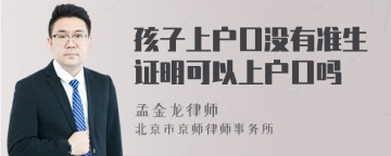 孩子上户口没有准生证明可以上户口吗