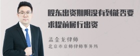 股东出资期限没有到能否要求提前履行出资